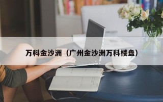 万科金沙洲（广州金沙洲万科楼盘）